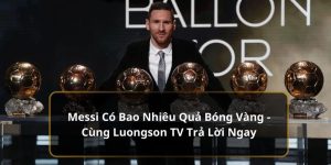 Messi có bao nhiêu Quả bóng Vàng